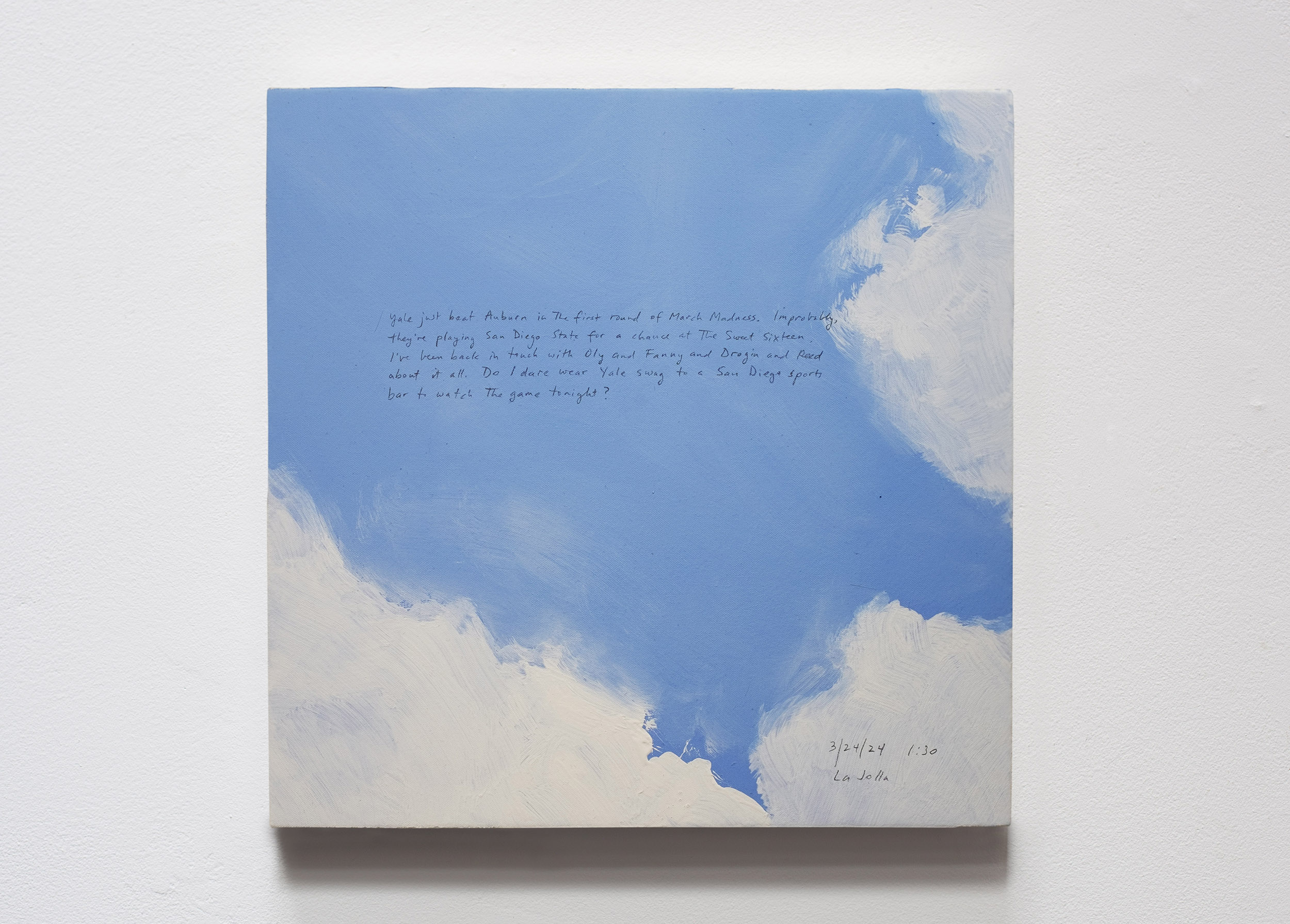 A 14 × 14 inch, acrylic painting of the sky. A journal entry is handwritten on the painting:

“Yale just beat Auburn in the first round of March Madness. Improbably, they’re playing San Diego State for a chance at the Sweet Sixteen. I’ve been back in touch with Oly and Fanny and Drogin and Reed about it all. Do I dare wear Yale swag to a San Diego sports bar to watch the game tonight?

3/24/24 1:30
La Jolla”