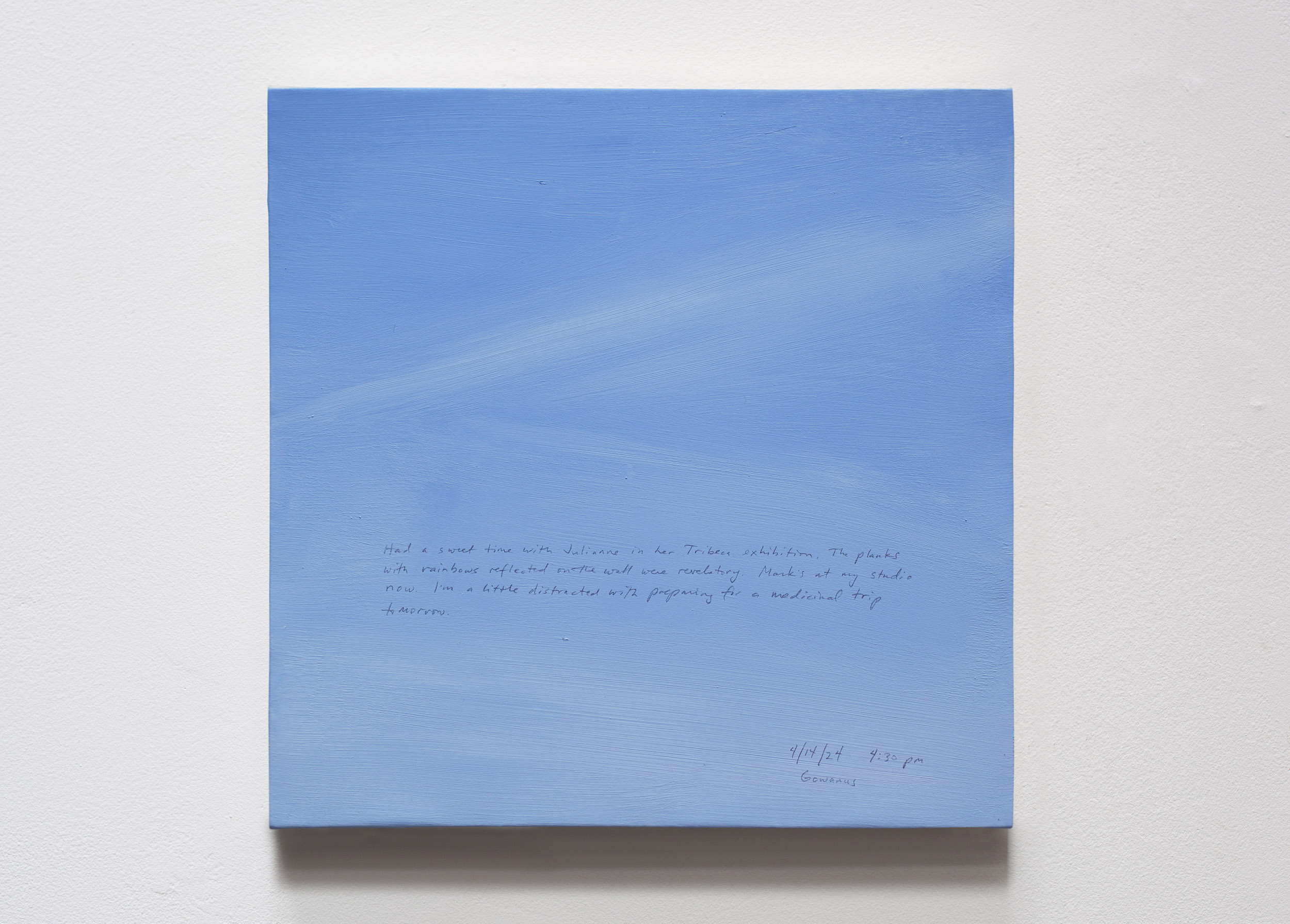 A 14 × 14 inch, acrylic painting of the sky. A journal entry is handwritten on the painting:

“Had a sweet time with Julianne in her Tribeca exhibition. The planks with rainbows reflected on the wall were revelatory. Mark’s at my studio now. I’m a little distracted with preparing for a medicinal trip tomorrow. 

4/14/24 4:30 pm
Gowanus”