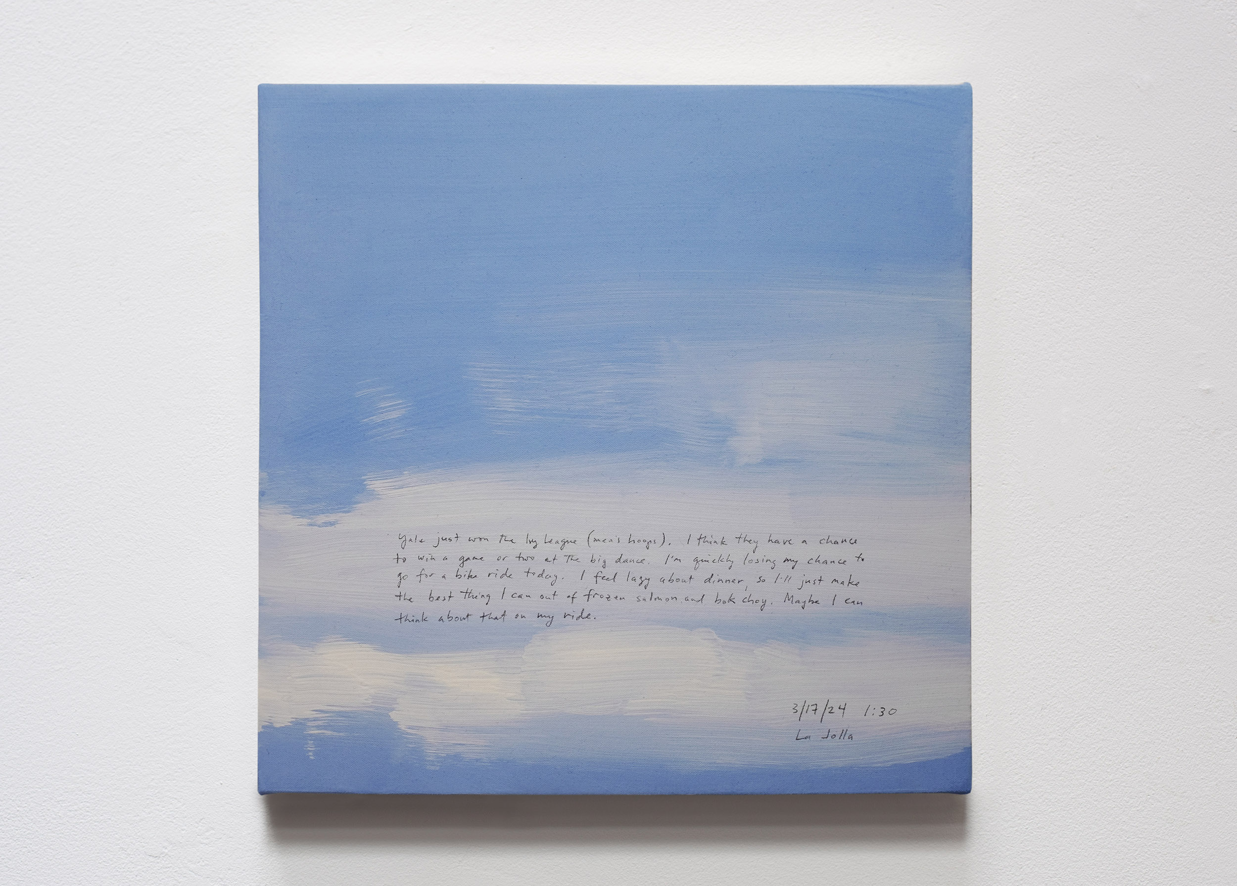 A 14 × 14 inch, acrylic painting of the sky. A journal entry is handwritten on the painting:

“Yale just won the Ivy League (men’s hoops). I think they have a chance to win a game or two at the big dance. I’m quickly losing my chance to go for a bike ride today. I feel lazy about dinner, so I’ll just make the best thing I can out of frozen salmon and bok choy. Maybe I can think about that on my ride.

3/17/24 1:30
La Jolla”