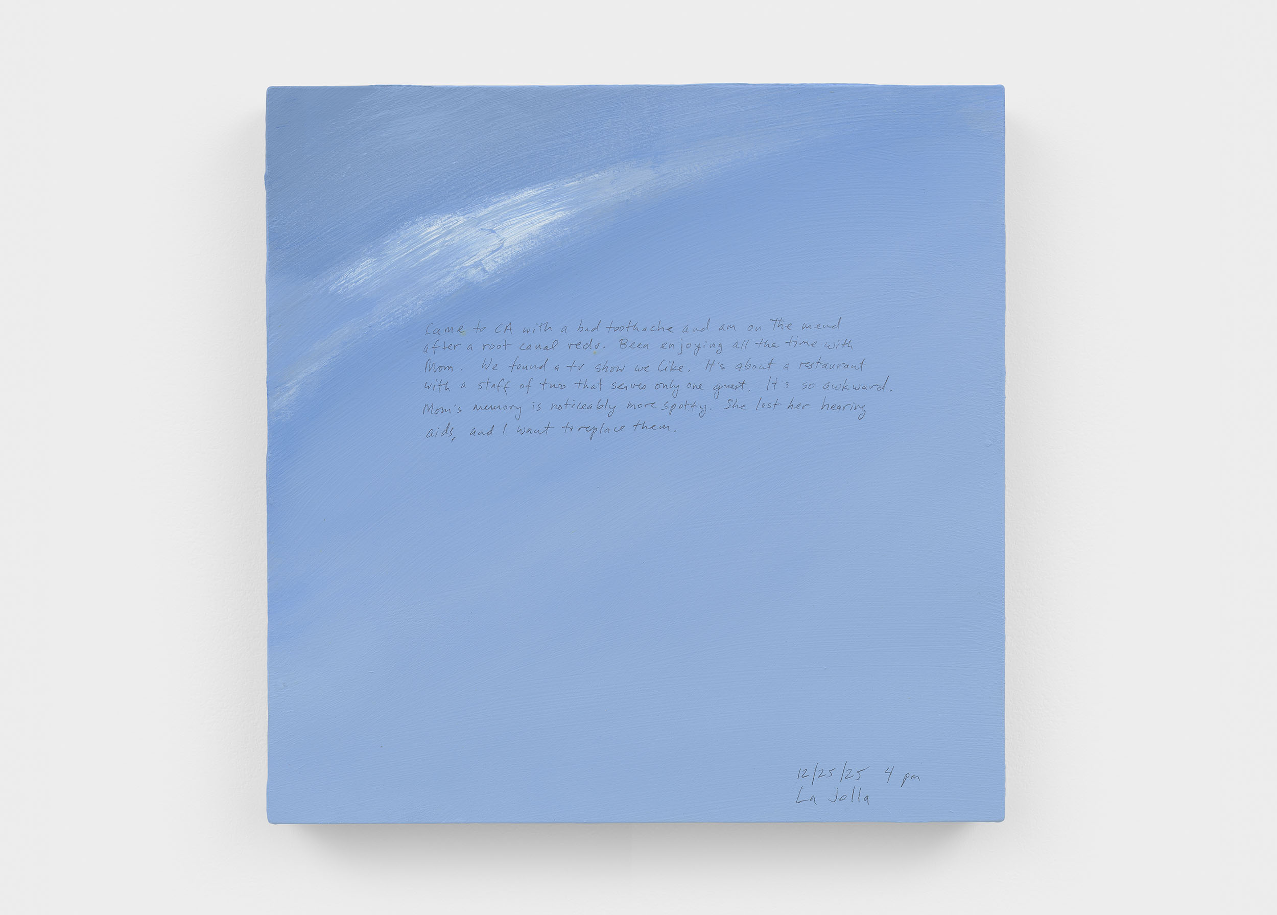A 14 × 14 inch, acrylic painting of the sky. A journal entry is handwritten on the painting:

“Came to CA with a bad toothache and am on the mend after a root canal redo. Been enjoying all the time with Mom. We found a tv show we like. It’s about a restaurant with a staff of two that serves only one guest. It’s so awkward. Mom’s memory is noticeably more spotty. She lost her hearing aids, and I want to replace them. 

12/25/25 4 pm
La Jolla”