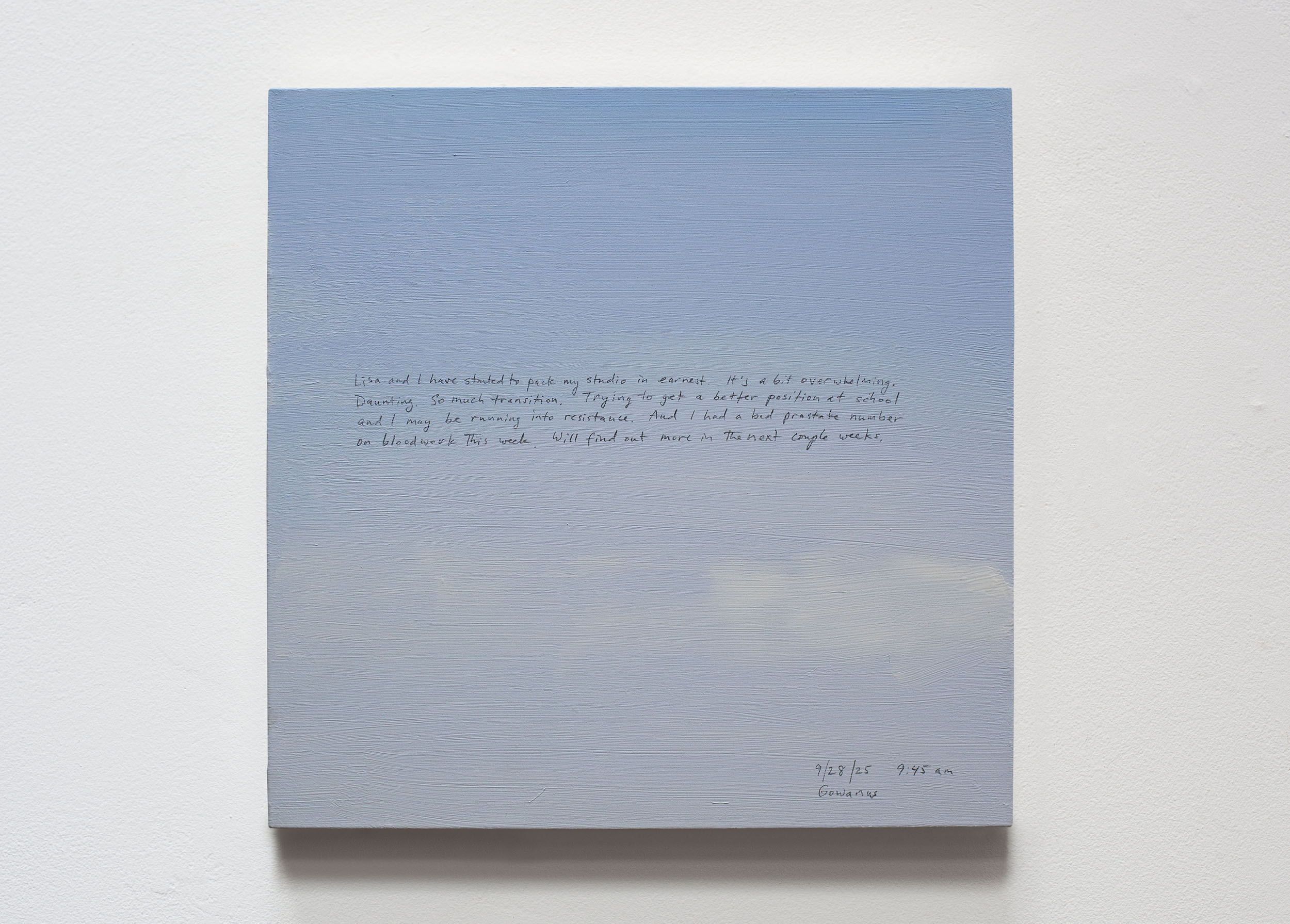 A 14 × 14 inch, acrylic painting of the sky. A journal entry is handwritten on the painting:

“Lisa and I have started to pack my studio in earnest. It’s a bit overwhelming. Daunting. So much transition. Trying to get a better position at school and I may be running into resistance. And I had a bad prostate number on bloodwork this week. Will find out more in the next couple weeks. 

9/28/25 9:45 am
Gowanus”