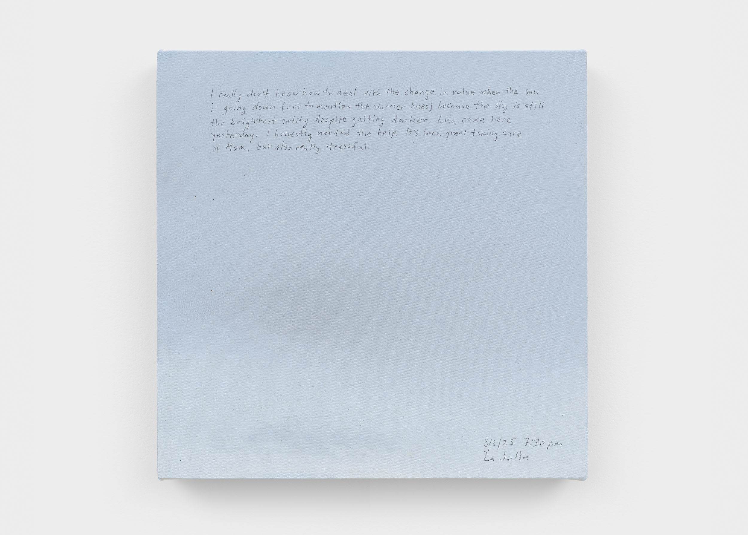 A 14 × 14 inch, acrylic painting of the sky. A journal entry is handwritten on the painting:

“I really don’t know how to deal with the change in value when the sun is going down (not to mention the warmer hues) because the sky is still the brightest entity despite getting darker. Lisa came here yesterday. I honestly needed the help. It’s been great taking care of Mom, but also really stressful.

8/3/25 7:30 pm
La Jolla”