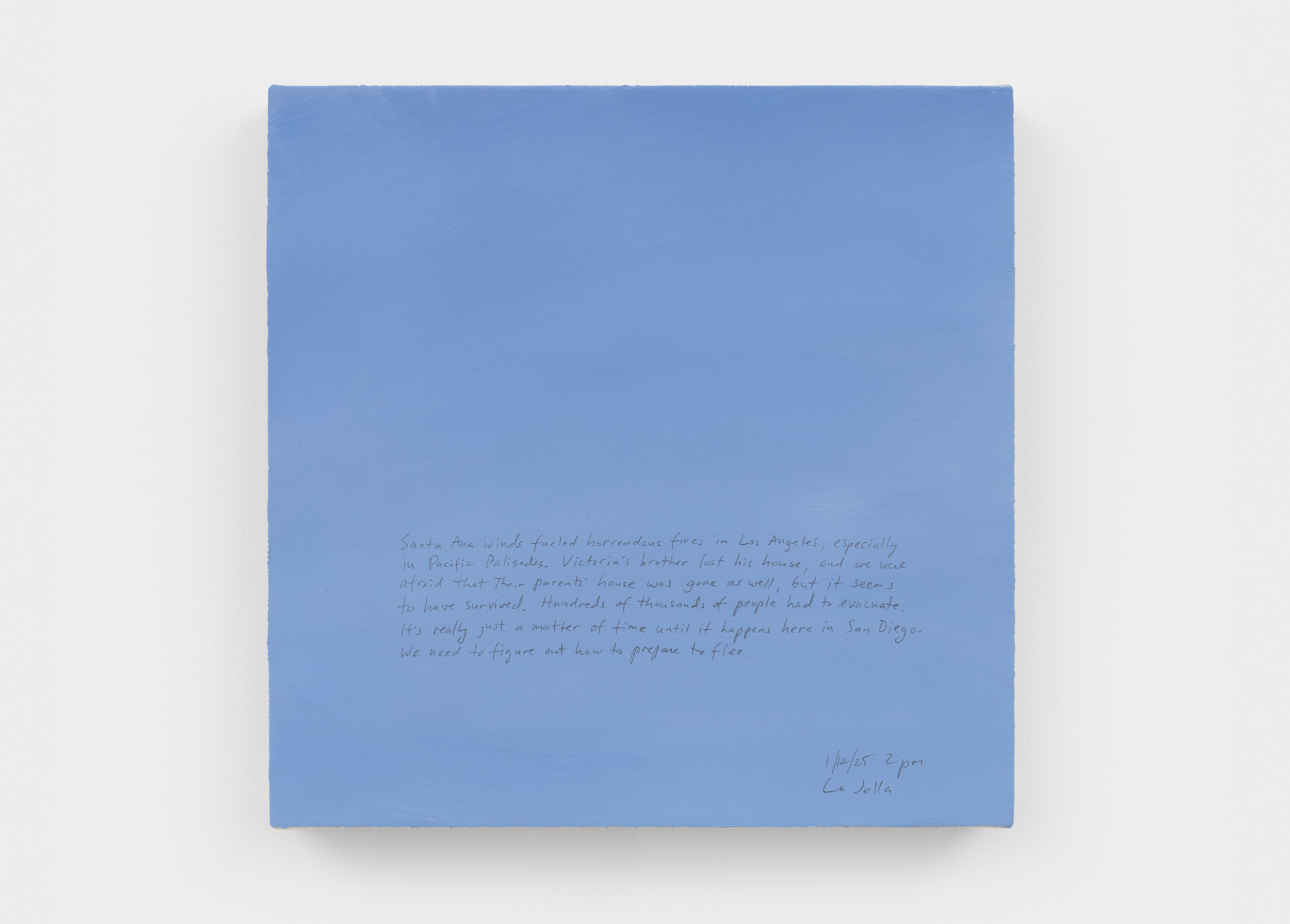 A 14 × 14 inch, acrylic painting of the sky. A journal entry is handwritten on the painting:

“Santa Ana winds fueled horrendous fires in Los Angeles, especially in Pacific Palisades. Victoria’s brother lost his house, and we were afraid that their parents’ house was gone as well, but it seems to have survived. Hundreds of thousands of people had to evacuate. It’s really just a matter of time until it happens here in San Diego. We need to figure out how to prepare to flee.

1/12/25 2 pm
La Jolla”