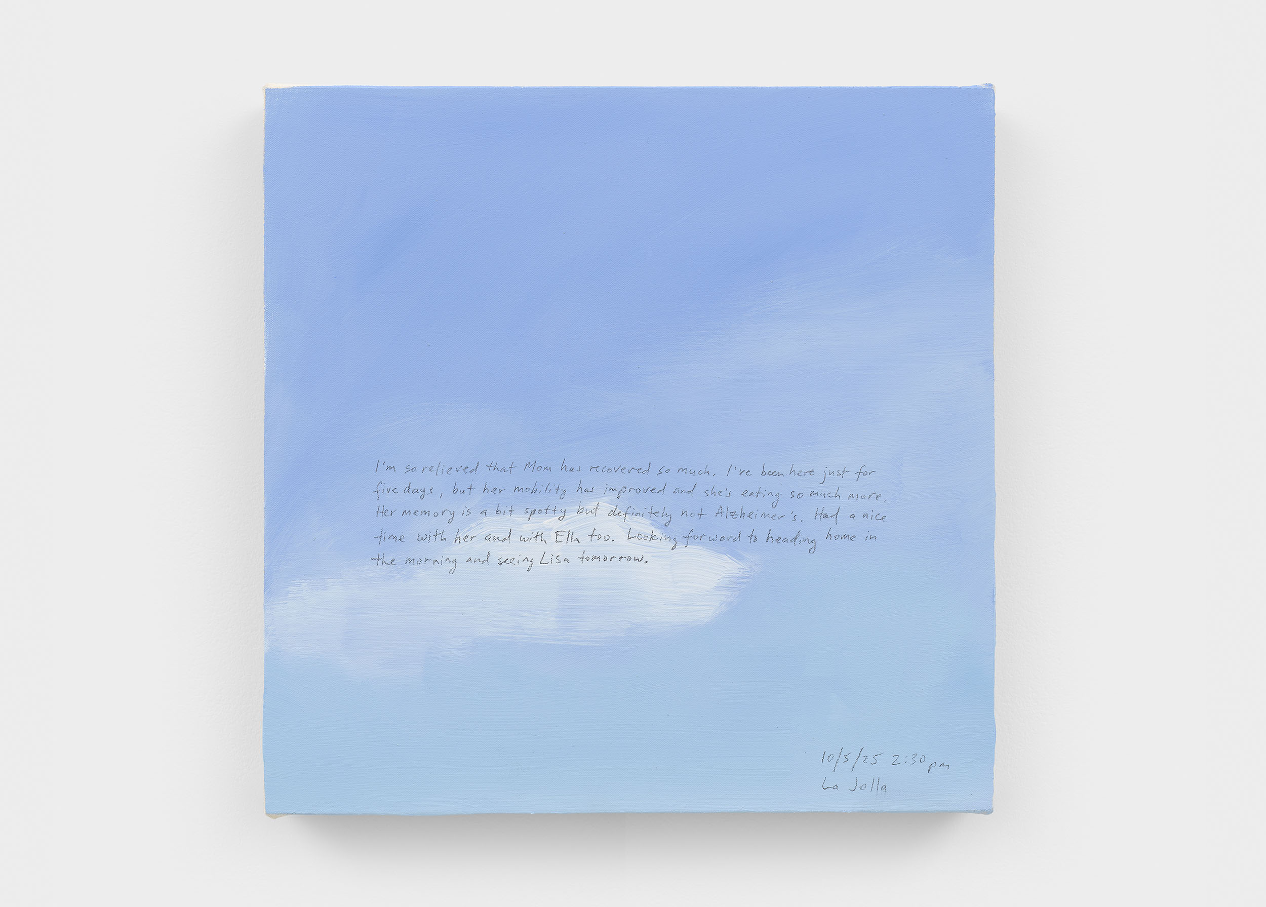 A 14 × 14 inch, acrylic painting of the sky. A journal entry is handwritten on the painting:

“I’m so relieved that Mom has recovered so much. I’ve been here just for five days, but her mobility has improved and she’s eating so much more. Her memory is a bit spotty but definitely not Alzheimer’s. Had a nice time with her and with Ella too. Looking forward to heading home in the morning and seeing Lisa tomorrow. 

10/5/25 2:30 pm
La Jolla”