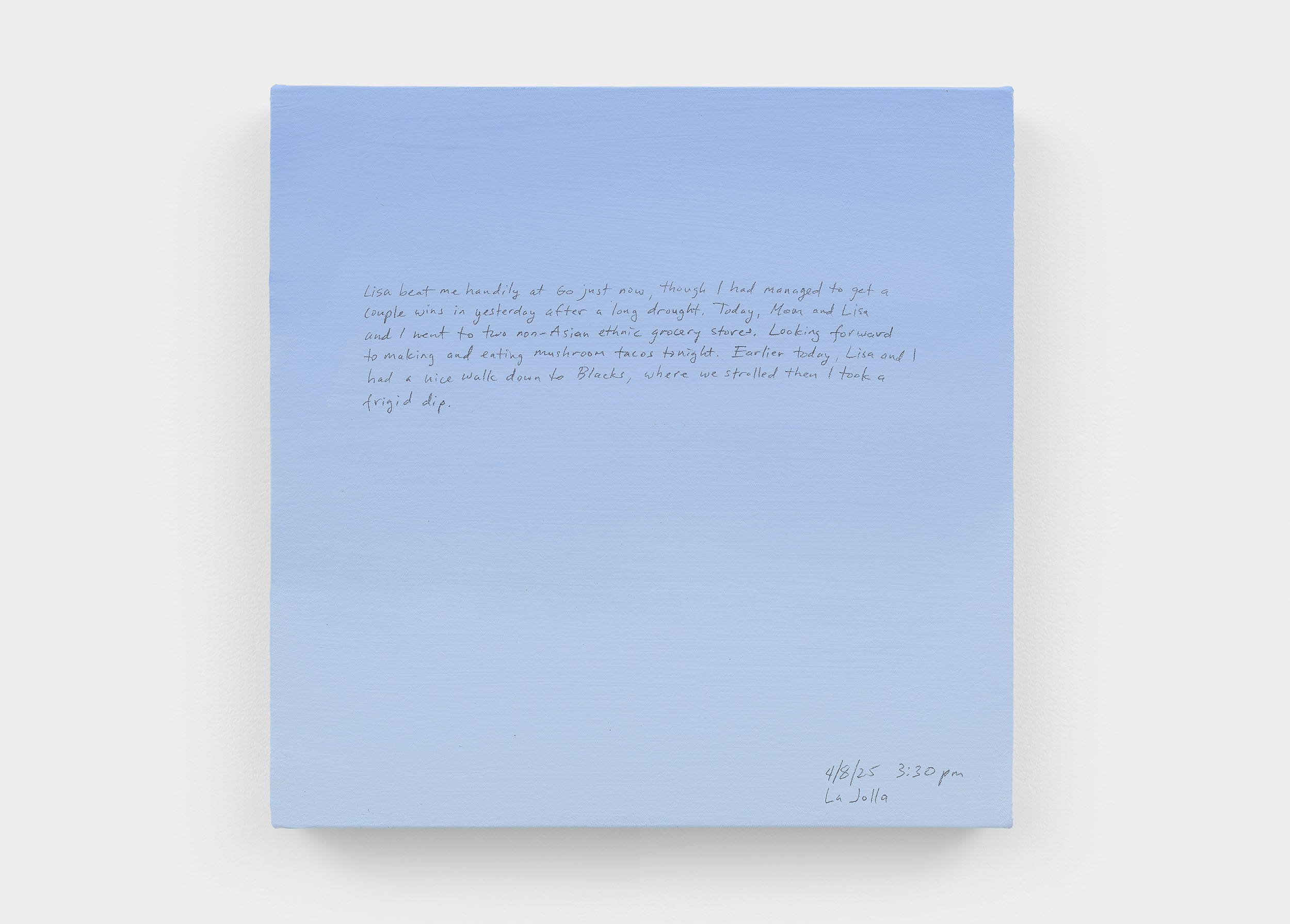 A 14 × 14 inch, acrylic painting of the sky. A journal entry is handwritten on the painting:

“Lisa just beat me handily at Go just now, though I had managed to get a couple wins in yesterday after a long drought. Today, Mom and Lisa and I went to two non-Asian ethnic grocery stores. Looking forward to making and eating mushroom tacos tonight. Earlier today, Lisa and I had a nice hike down to Blacks, where we strolled then I took a frigid dip.

4/8/25 3:30 pm
La Jolla”