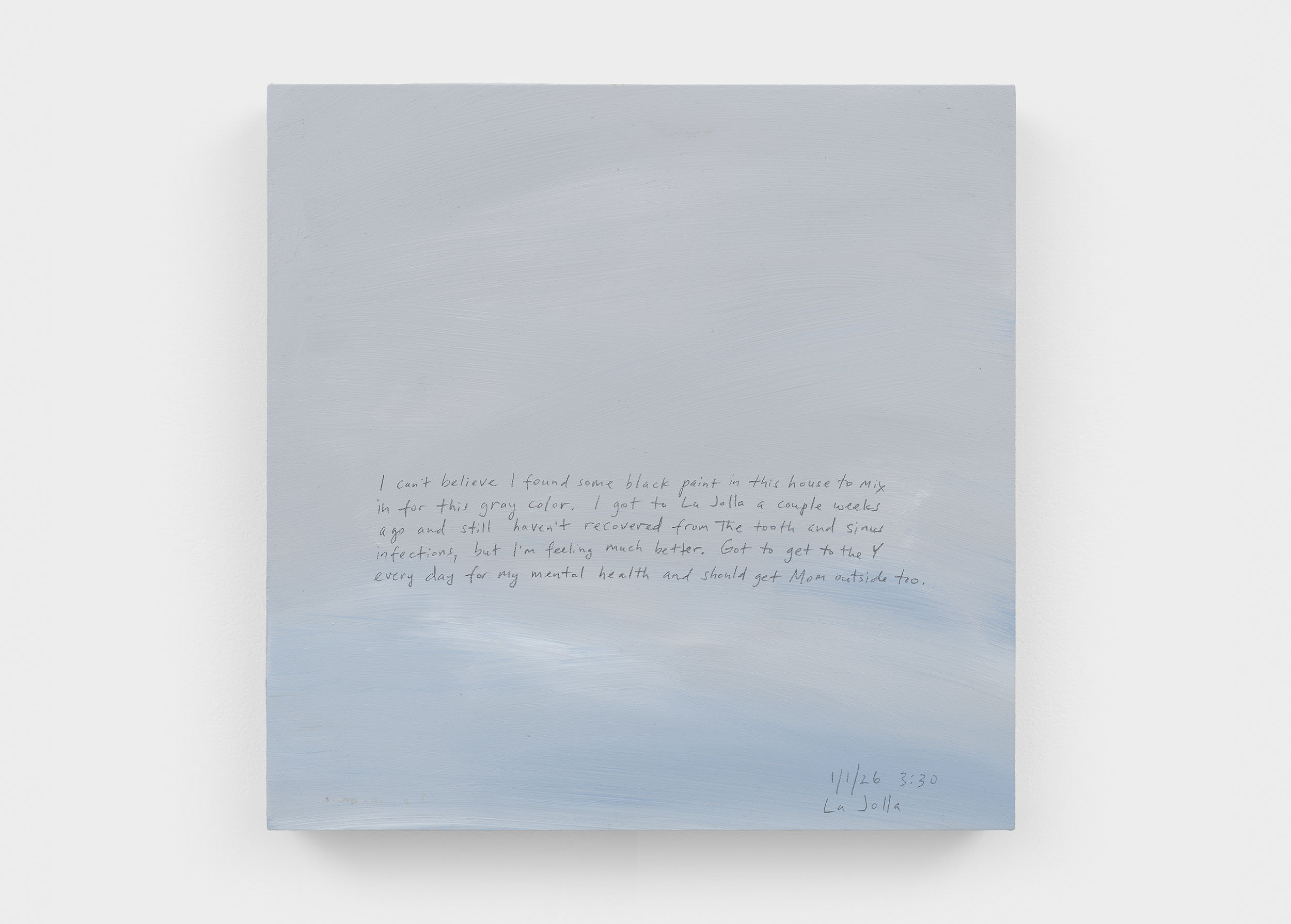 A 14 × 14 inch, acrylic painting of the sky. A journal entry is handwritten on the painting:

“I can’t believe I found some black paint in this house to mix in for this gray color. I got to La Jolla a couple weeks ago and still haven’t fully recovered from the tooth and sinus infections, but I’m feeling much better. Got to get to the Y every day for my mental health and should get Mom outside too.

1/1/26 3:30
La Jolla”